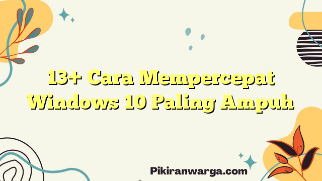 13+ Cara Mempercepat Windows 10 Paling Ampuh