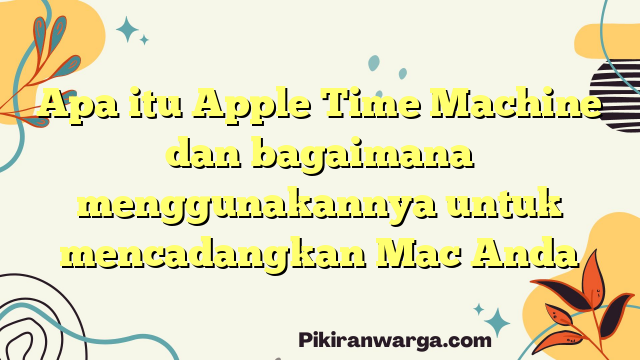 Apa itu Apple Time Machine dan bagaimana menggunakannya untuk mencadangkan Mac Anda