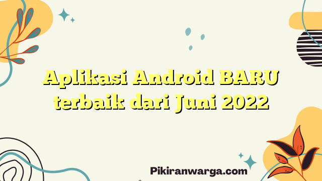 Aplikasi Android BARU terbaik dari Juni 2022
