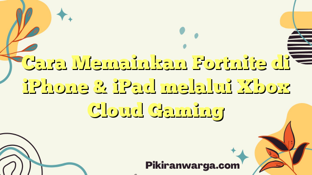 Cara Memainkan Fortnite di iPhone & iPad melalui Xbox Cloud Gaming