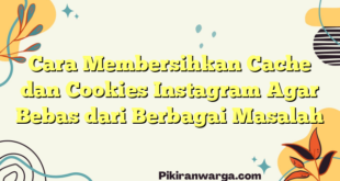 Cara Membersihkan Cache dan Cookies Instagram Agar Bebas dari Berbagai Masalah
