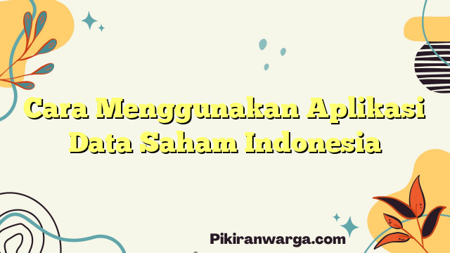 Cara Menggunakan Aplikasi Data Saham Indonesia