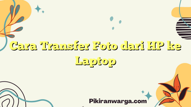 Cara Transfer Foto dari HP ke Laptop