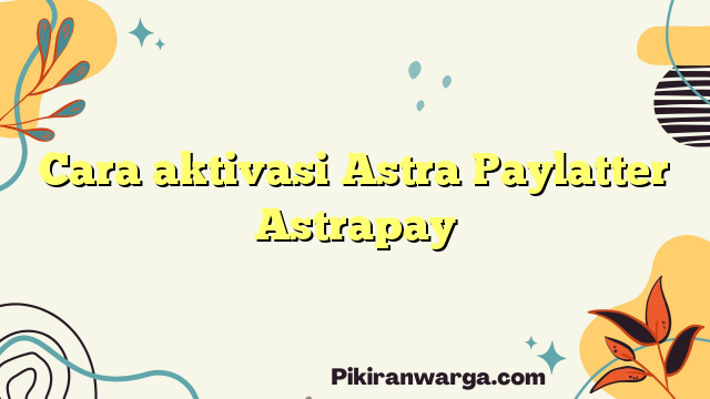 Cara aktivasi Astra Paylatter Astrapay