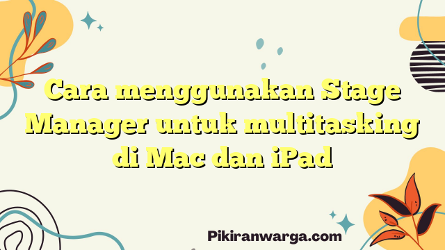 Cara menggunakan Stage Manager untuk multitasking di Mac dan iPad