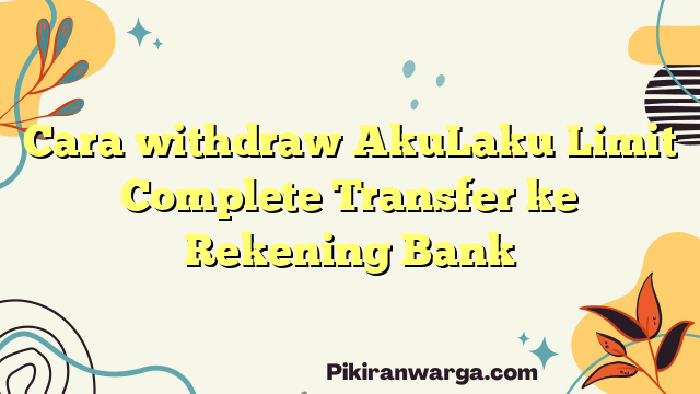 Cara withdraw AkuLaku Limit Complete Transfer ke Rekening Bank