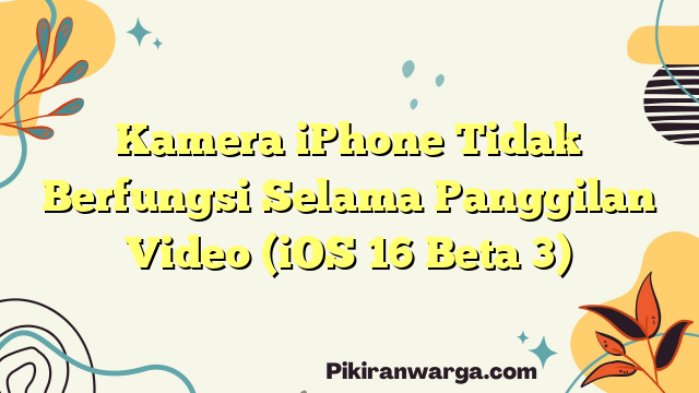 Kamera iPhone Tidak Berfungsi Selama Panggilan Video (iOS 16 Beta 3)