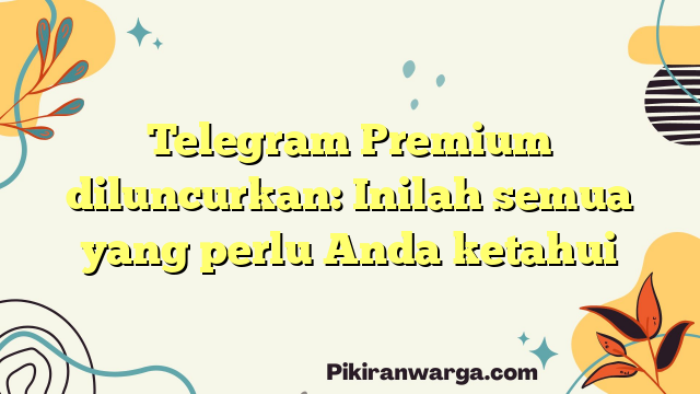 Telegram Premium diluncurkan: Inilah semua yang perlu Anda ketahui