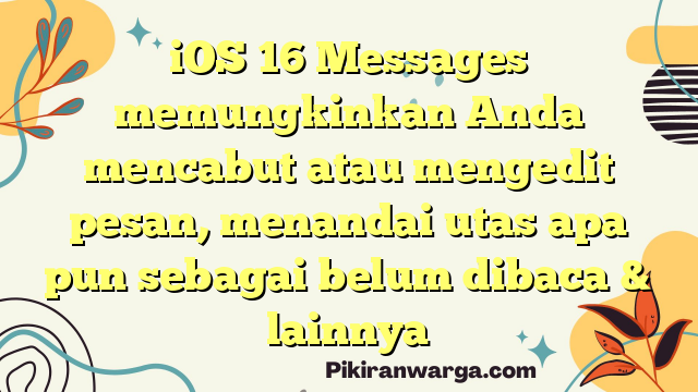iOS 16 Messages memungkinkan Anda mencabut atau mengedit pesan, menandai utas apa pun sebagai belum dibaca & lainnya