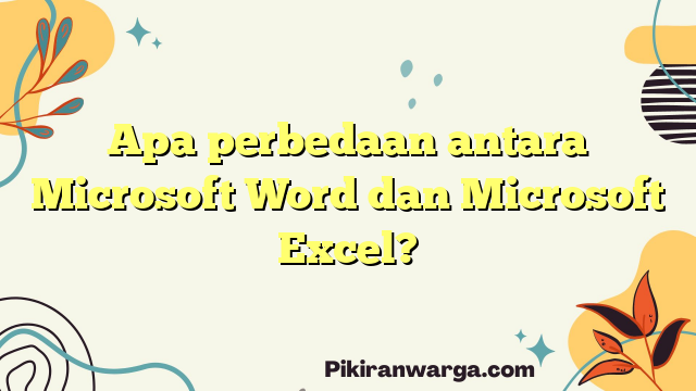 Apa perbedaan antara Microsoft Word dan Microsoft Excel?