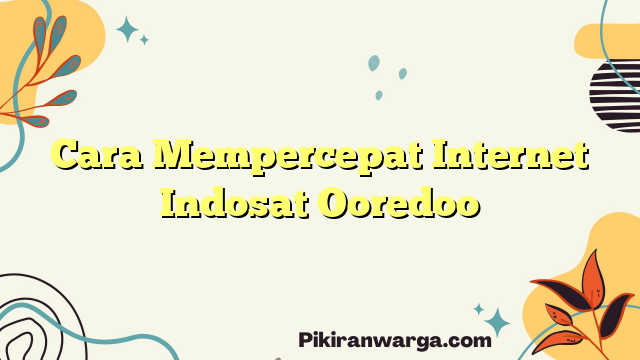 Cara Mempercepat Internet Indosat Ooredoo