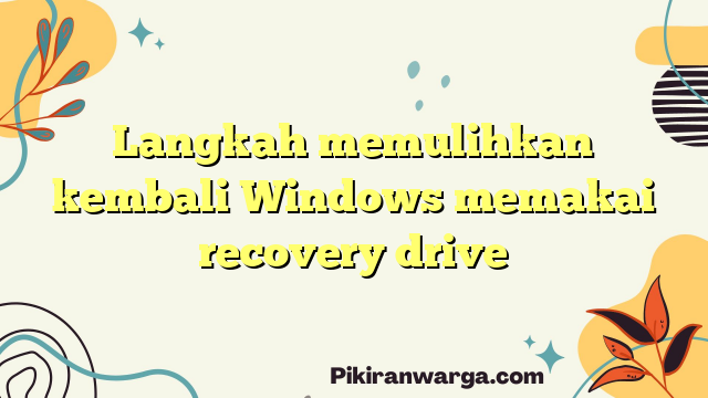 Langkah memulihkan kembali Windows memakai recovery drive