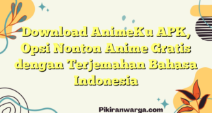 Download AnimeKu APK, Opsi Nonton Anime Gratis dengan Terjemahan Bahasa Indonesia