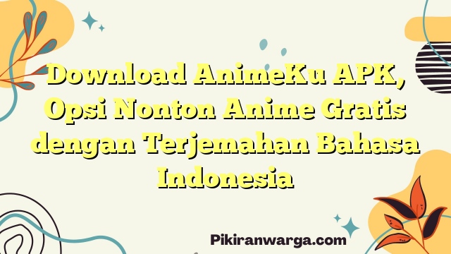 Mendownload AnimeKu APK, Pilihan Nonton Anime Free dengan Terjemahan Bahasa Indonesia