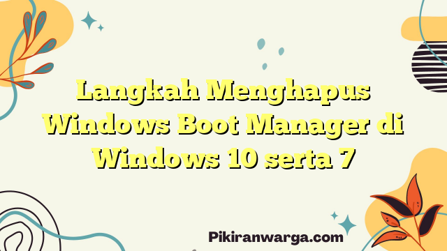 Langkah Menghapus Windows Boot Manager di Windows 10 serta 7