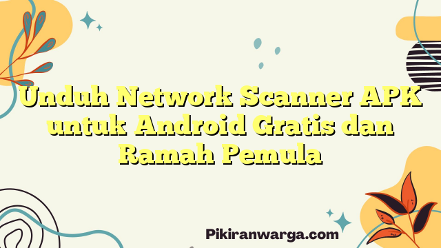 Unduh Network Scanner APK untuk Android Gratis dan Ramah Pemula