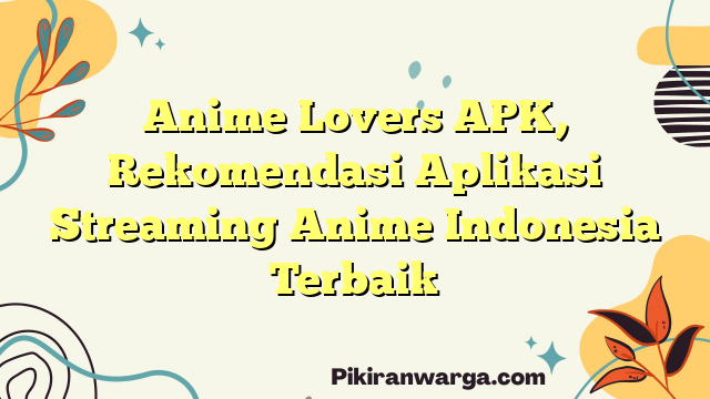 Anime Lovers APK, Referensi Aplikasi Streaming Anime Indonesia Terhebat