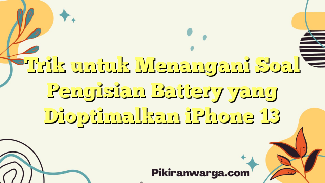 Trik untuk Menangani Soal Pengisian Battery yang Dioptimalkan iPhone 13