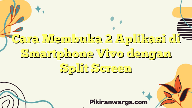 Cara Membuka 2 Aplikasi di Smartphone Vivo dengan Split Screen