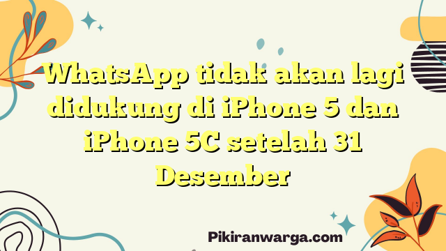 WhatsApp tidak akan lagi didukung di iPhone 5 dan iPhone 5C setelah 31 Desember