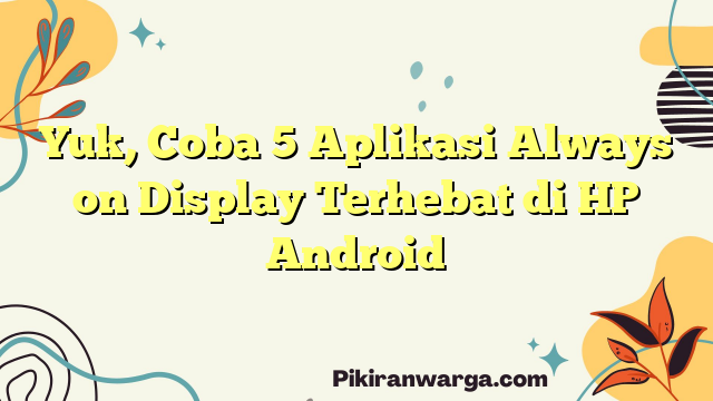 Yuk, Coba 5 Aplikasi Always on Display Terhebat di HP Android