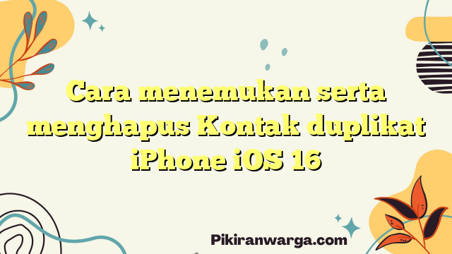 Cara menemukan serta menghapus Kontak duplikat iPhone iOS 16