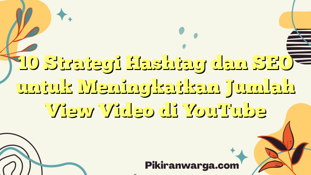 10 Strategi Hashtag dan SEO untuk Meningkatkan Jumlah View Video di YouTube
