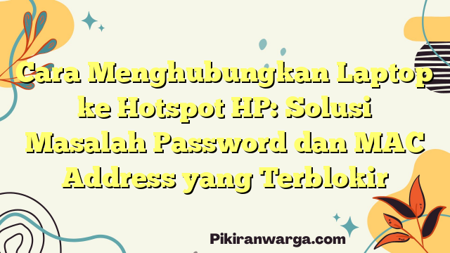 Cara Menghubungkan Laptop ke Hotspot HP: Solusi Masalah Password dan MAC Address yang Terblokir