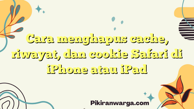Cara menghapus cache, riwayat, dan cookie Safari di iPhone atau iPad