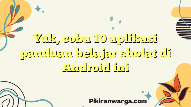 Yuk, coba 10 aplikasi panduan belajar sholat di Android ini