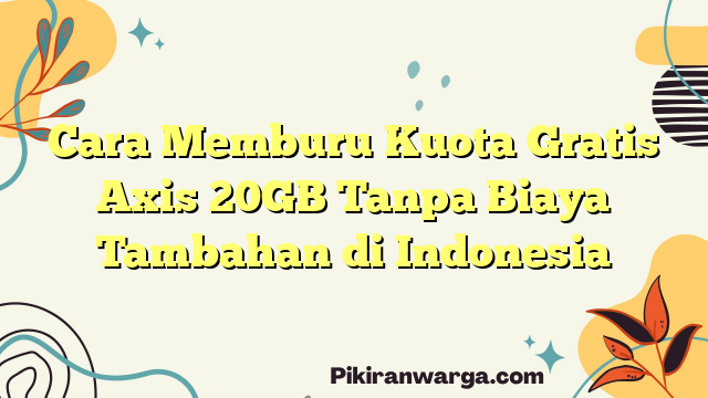 Cara Memburu Kuota Gratis Axis 20GB Tanpa Biaya Tambahan di Indonesia