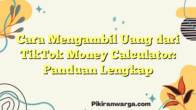 Cara Mengambil Uang dari TikTok Money Calculator: Panduan Lengkap
