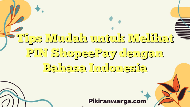 Tips Mudah untuk Melihat PIN ShopeePay dengan Bahasa Indonesia